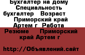 Бухгалтер на дому › Специальность ­ бухгалтер › Возраст ­ 30 - Приморский край, Артем г. Работа » Резюме   . Приморский край,Артем г.